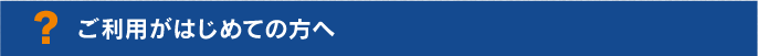 ご利用がはじめての方へ